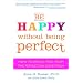 Be Happy Without Being Perfect: How to Break Free from the Perfection Deception