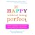 Be Happy Without Being Perfect: How to Break Free from the Perfection Deception