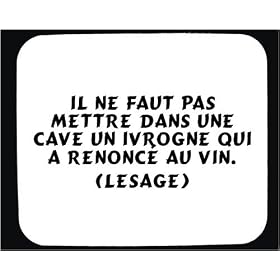 Il ne faut pas mettre dans une cave un ivrogne qui a renonc� au vin. (Lesage) tapis de souris d�cor�