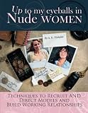 Up to My Eyeballs in Nude Women: Techniques to Recruit and Direct Models, and Build Working Relationships.