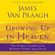 Growing Up in Heaven: The Eternal Connection Between Parent and Child | [James Van Praagh]