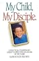 My Child, My Disciple: A Practical, Torah-Based Guide to Effective Discipline in the Home