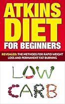 Atkins Diet: Atkins Diet For Beginners - Revealed: The Methods For Rapid Weight Loss And Permanent Fat Burning (with 10-day diet plan) (Diet Guide, Lose Weight, Rapid Fat Burn)
