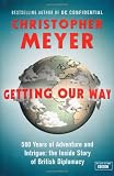 Getting Our Way: 500 Years of Adventure and Intrigue: The Inside Story of British Diplomacy