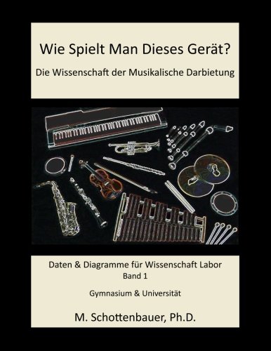 Wie Spielt Man Dieses Gerät? Die Wissenschaft der Musikalische Darbietung Band 1: Daten & Diagramme für Wissenschaft Labor (German Edition)