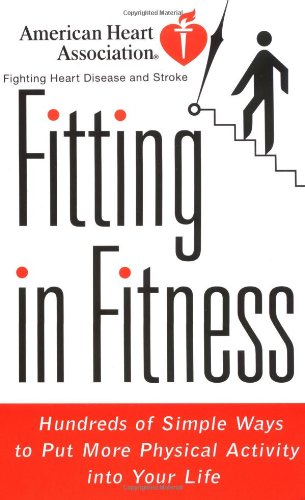 American Heart Association Fitting in Fitness: Hundreds of Simple Ways to Put More Physical Activity into Your Life