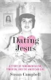 Dating Jesus: A Story of Fundamentalism, Feminism, and the American Girl