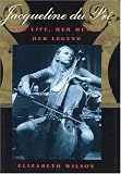 Jacqueline Du Pre: Her Life, Her Music, Her Legend