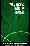 Why Sports Morally Matter (Routledge Critical Studies in Sport)