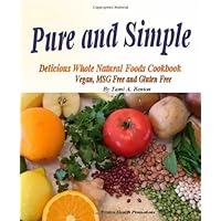 Pure and Simple, Delicious Whole Natural Foods Cookbook. Vegan, MSG Free and Gluten Free.