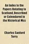An Index to the Papers Relating to Scotland, Described or Calendared in the Historical Mss