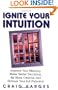 Ignite Your Intuition: Improve Your Memory, Make Better Decisions, Be More Creative and Achieve Your Full Potential