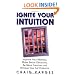 Ignite Your Intuition: Improve Your Memory, Make Better Decisions, Be More Creative and Achieve Your Full Potential