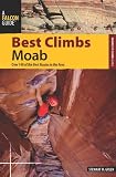 Best Climbs Moab: Over 140 of the Best Routes in the Area (Best Climbs Series)