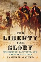 For Liberty and Glory: Washington, Lafayette, and Their Revolutions