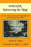 Wagner Rehearsing the 'Ring': An Eye-Witness Account of the Stage Rehearsals of the First Bayreuth Festival - Heinrich Porges