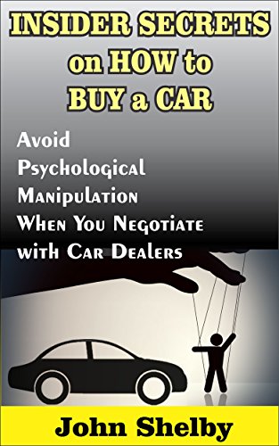 Insider Secrets on How to Buy a Car: Avoid Psychological Manipulation When You Negotiate with Car Dealers