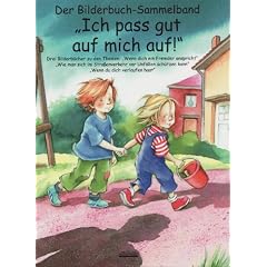 Ich pass gut auf mich auf! Bilderbuch-Sammelband: Drei Bilderb�cher zu den Themen: "Wenn dich ein Fremder anspricht", "Wie man sich im Stra�enverkehr ... sch�tzen kann", "Wenn du dich verlaufen hast"