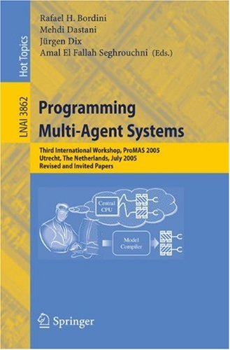 Programming Multi-Agent Systems: Third International Workshop, ProMAS 2005, Utrecht, The Netherlands, July 26, 2005, Revised and Invited Papers (Lecture ... / Lecture Notes in Artificial Intelligence)