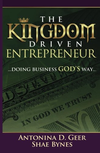 The Kingdom Driven Entrepreneur: Doing Business God's Way, by Shae Bynes, Antonina Geer