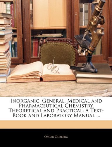 Inorganic, General, Medical and Pharmaceutical Chemistry, Theoretical and Practical: A Text-Book and Laboratory Manual ...