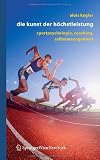 Alois Kogler: Die Kunst der H�chstleistung: Sportpsychologie, Coaching, Selbstmanagement