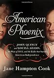 American Phoenix: John Quincy and Louisa Adams, the War of 1812, and the Exile that Saved American Independence