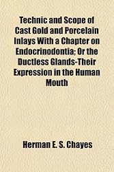 Technic and Scope of Cast Gold and Porcelain Inlays With a Chapter on Endocrinodontia; Or the Ductless Glands-Their Expression in the Human Mouth