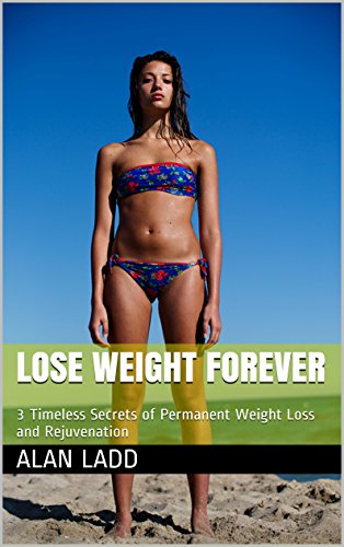Lose Weight Forever: 3 Timeless Secrets of Permanent Weight Loss and Rejuvenation (Masters Strength and Beauty Series Book 1), by Alan Lad