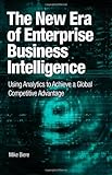 The New Era of Enterprise Business Intelligence: Using Analytics to Achieve a Global Competitive Advantage