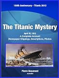 Mystery of the Titanic - A Complete Account With Photos, Newspaper Clippings, & Description. Titanic 100 years: April 15, 1912 to April 15, 2012 (Titanic 100th Anniversary)