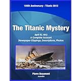 Mystery of the Titanic - A Complete Account With Photos, Newspaper Clippings, & Description. Titanic 100 yearsApril 15, 1912 to April 15, 2012 (Titanic 100th Anniversary)