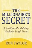 The Millionaire's Secret: A Handbook For Building Wealth In Tough Times