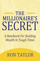 The Millionaire's Secret: A Handbook For Building Wealth In Tough Times