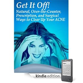 Get it Off!: Natural, Over-the-Counter, Prescription, and Surgical Ways to Clear Up Your ACNE (Kindle Edition)