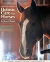 The Illustrated Guide to Holistic Care for Horses: An Owner's Manual