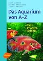 Das Aquarium von A - Z: Tiere - Pflanzen - Technik