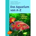 Das Aquarium von A - Z: Tiere - Pflanzen - Technik