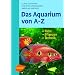 Das Aquarium von A - Z: Tiere - Pflanzen - Technik
