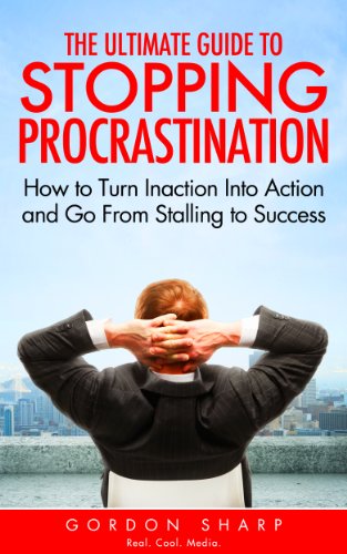 The Ultimate Guide to Stopping Procrastination - How to Turn Inaction Into Action and Go From Stalling to Success
