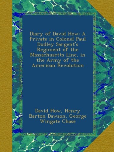Diary of David How: A Private in Colonel Paul Dudley Sargent's Regiment of the Massachusetts Line, in the Army of the American Revolution
