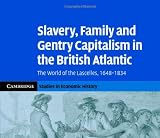 Slavery, Family, and Gentry Capitalism in the British Atlantic: The World of the Lascelles, 1648-1834 (Cambridge Studies in Economic History - Second Series)