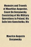 Memoirs and Travels of Mauritius Augustus, Count De Benyowsky. Consisting of His Military Operations in Poland, His Exile Into Kamchatka, His