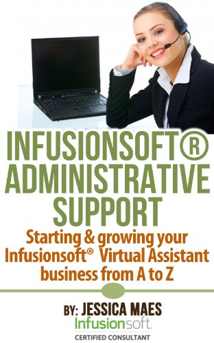 Infusionsoft Administrative Support: Starting & growing your Infusionsoft Virtual Assistant business from A-Z