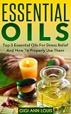 Essential Oils: Top 5 Essential Oils For Stress Relief And How To Properly Use Them (Herbal Remedies, Aromatherapy, Natural Remedies) Reviews