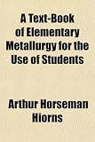A Text-Book of Elementary Metallurgy for the Use of Students