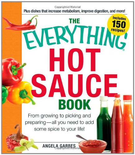 The Everything Hot Sauce Book: From growing to picking and preparing - all you ned to add some spice to your life! (Everything Series)