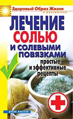 Лечение солью и солевыми повязками. Простые и эффективные рецепты (Russian Edition)