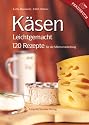 K&auml;sen Leichtgemacht: 120 Rezepte f&uuml;r die Milchverarbeitung