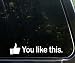 You like this! funny die cut vinyl window decal / sticker